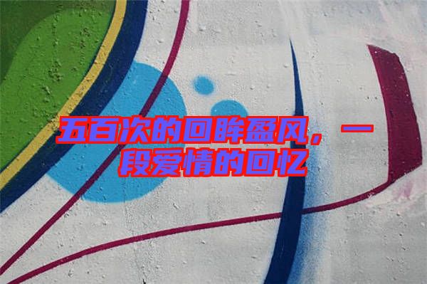 五百次的回眸盈風(fēng)，一段愛情的回憶