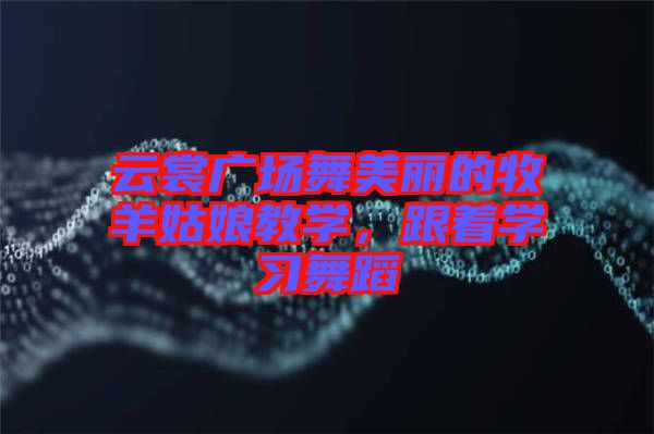 云裳廣場舞美麗的牧羊姑娘教學(xué)，跟著學(xué)習(xí)舞蹈