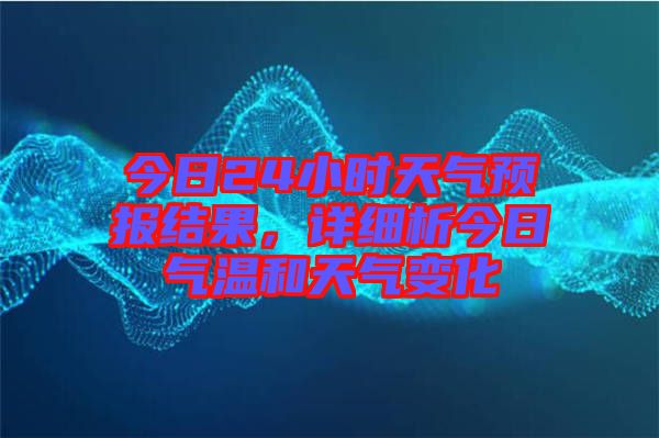今日24小時(shí)天氣預(yù)報(bào)結(jié)果，詳細(xì)析今日氣溫和天氣變化