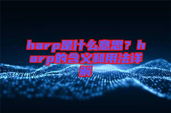 harp是什么意思？harp的含義和用法詳解