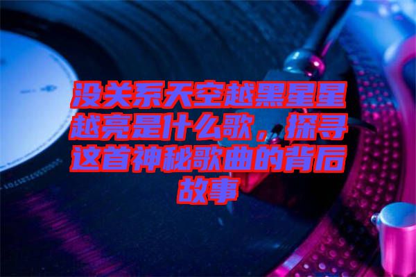 沒關(guān)系天空越黑星星越亮是什么歌，探尋這首神秘歌曲的背后故事