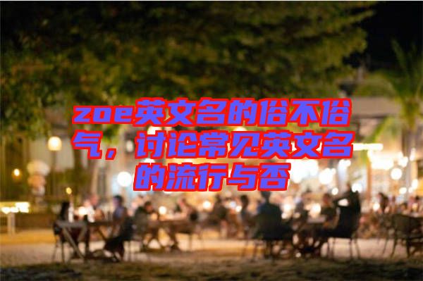 zoe英文名的俗不俗氣，討論常見英文名的流行與否