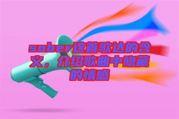 sober這首歌達的含義，介紹歌曲中隱藏的情感