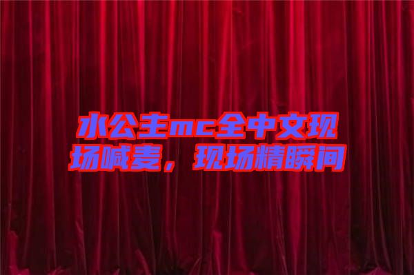 水公主mc全中文現(xiàn)場喊麥，現(xiàn)場精瞬間
