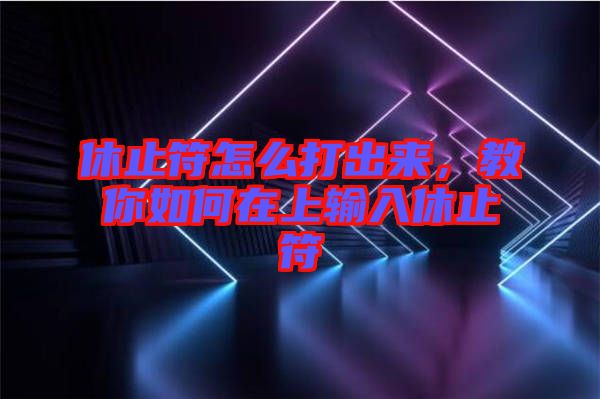 休止符怎么打出來(lái)，教你如何在上輸入休止符