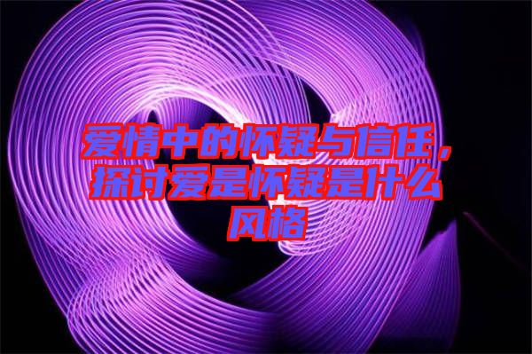 愛情中的懷疑與信任，探討愛是懷疑是什么風(fēng)格