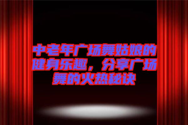 中老年廣場(chǎng)舞姑娘的健身樂趣，分享廣場(chǎng)舞的火熱秘訣