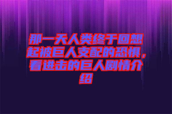 那一天人類終于回想起被巨人支配的恐懼，看進(jìn)擊的巨人劇情介紹