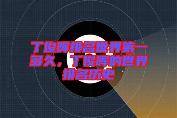 丁俊暉排名世界第一多久，丁俊暉的世界排名歷史
