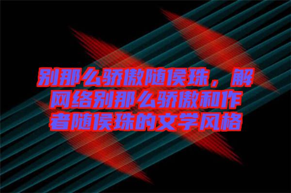 別那么驕傲隨侯珠，解網絡別那么驕傲和作者隨侯珠的文學風格