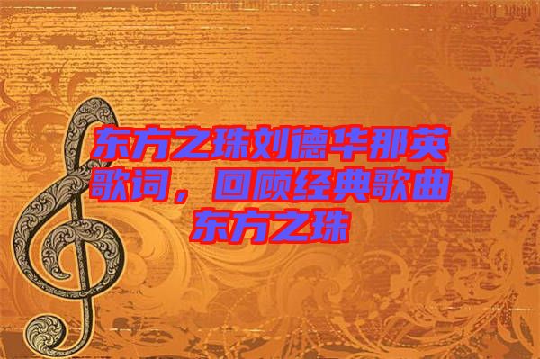 東方之珠劉德華那英歌詞，回顧經(jīng)典歌曲東方之珠