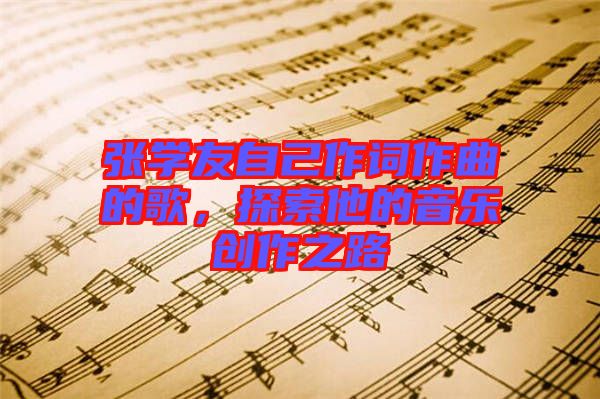 張學(xué)友自己作詞作曲的歌，探索他的音樂(lè)創(chuàng)作之路