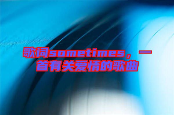 歌詞sometimes，一首有關(guān)愛情的歌曲