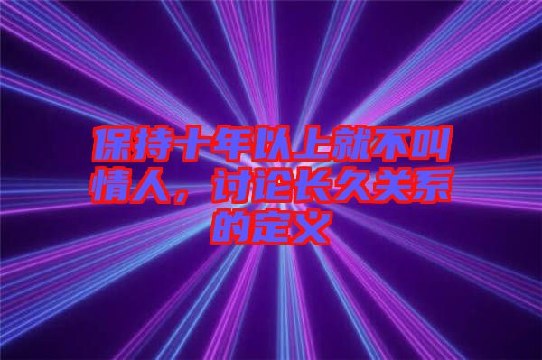 保持十年以上就不叫情人，討論長久關(guān)系的定義
