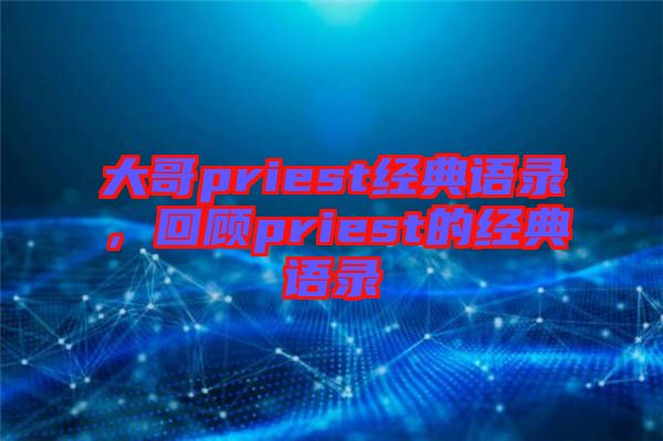 大哥priest經(jīng)典語錄，回顧priest的經(jīng)典語錄