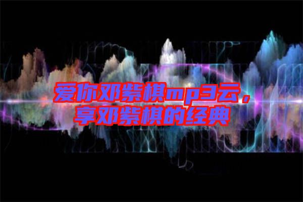 愛你鄧紫棋mp3云，享鄧紫棋的經(jīng)典