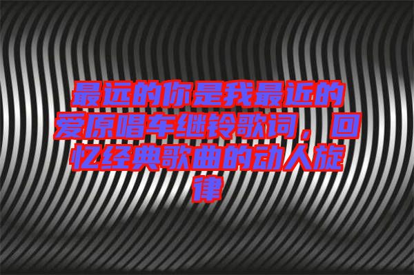 最遠的你是我最近的愛原唱車繼鈴歌詞，回憶經典歌曲的動人旋律