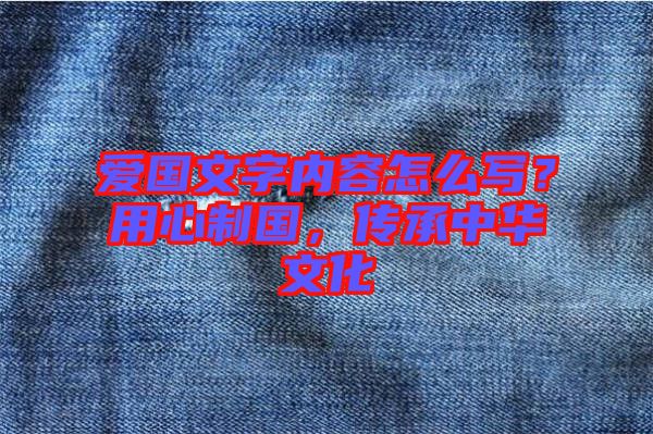 愛國文字內(nèi)容怎么寫？用心制國，傳承中華文化