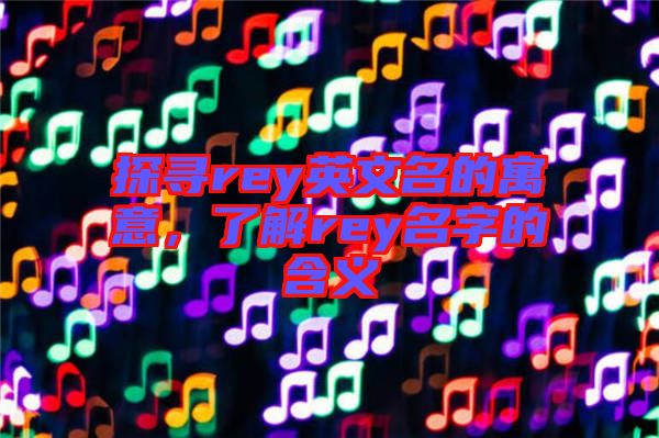 探尋rey英文名的寓意，了解rey名字的含義