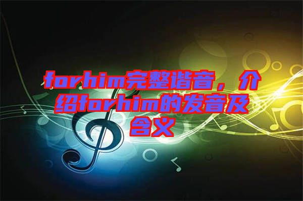 forhim完整諧音，介紹forhim的發(fā)音及含義