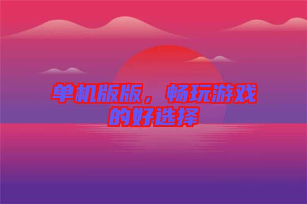 單機版版，暢玩游戲的好選擇