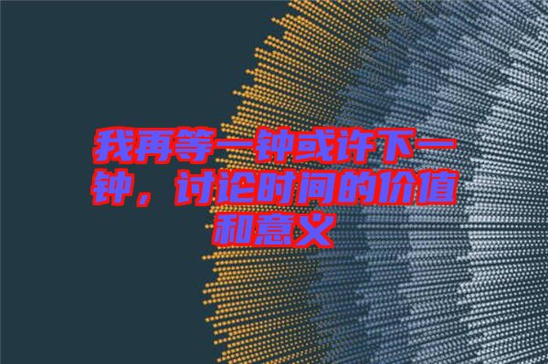 我再等一鐘或許下一鐘，討論時間的價值和意義