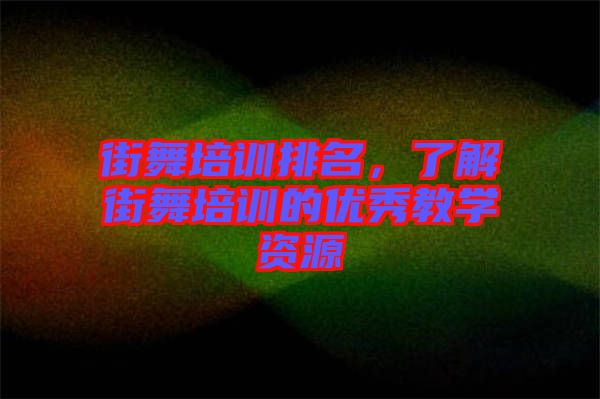 街舞培訓(xùn)排名，了解街舞培訓(xùn)的優(yōu)秀教學(xué)資源