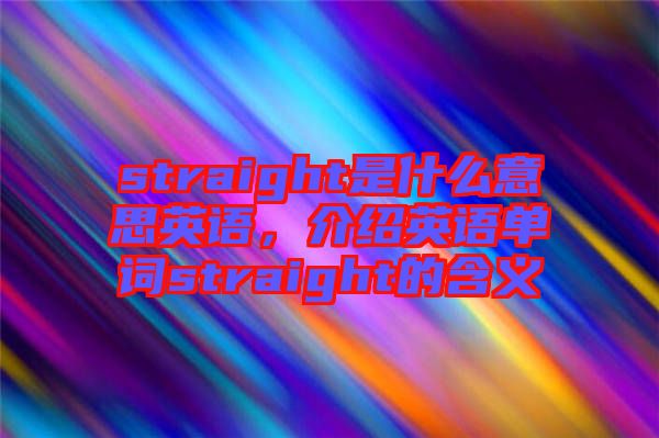 straight是什么意思英語(yǔ)，介紹英語(yǔ)單詞straight的含義