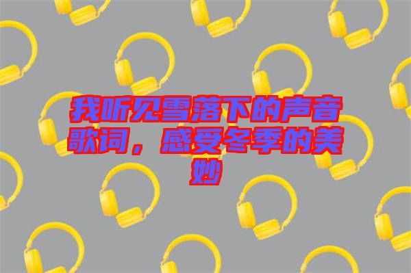 我聽見雪落下的聲音歌詞，感受冬季的美妙
