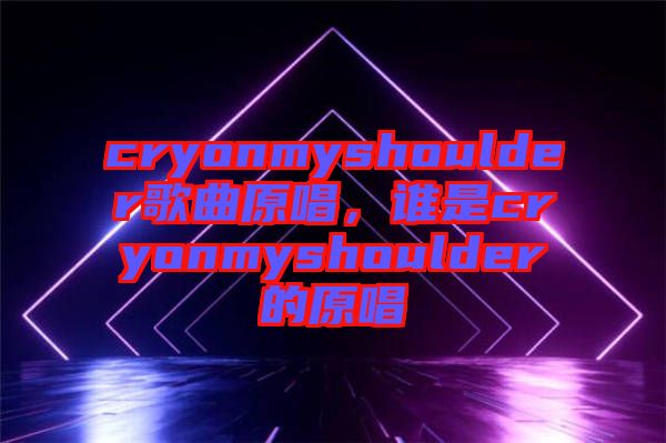 cryonmyshoulder歌曲原唱，誰是cryonmyshoulder的原唱