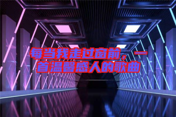 每當我走過窗前，一首溫馨感人的歌曲