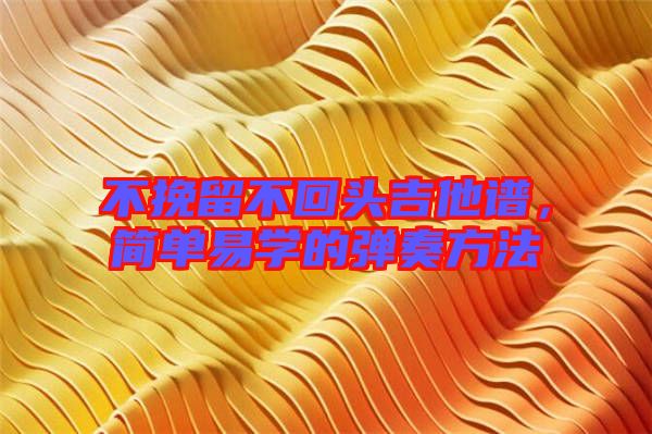 不挽留不回頭吉他譜，簡單易學(xué)的彈奏方法