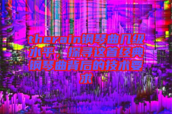 therain鋼琴曲幾級(jí)水平，探尋這首經(jīng)典鋼琴曲背后的技術(shù)要求