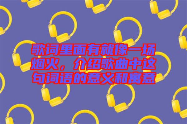 歌詞里面有就像一場(chǎng)煙火，介紹歌曲中這句詞語(yǔ)的意義和寓意