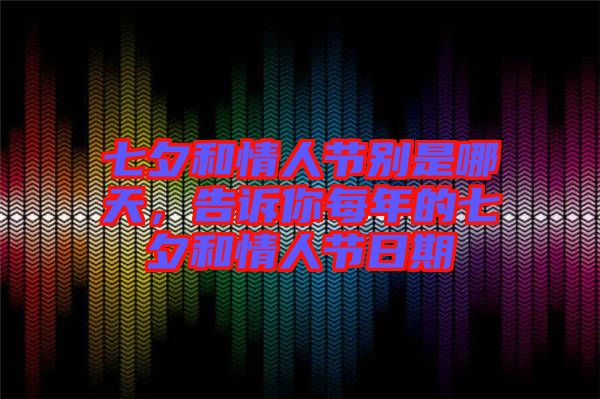 七夕和情人節(jié)別是哪天，告訴你每年的七夕和情人節(jié)日期