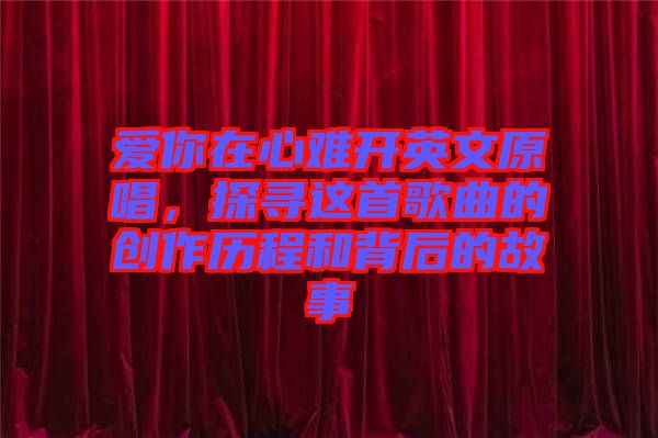 愛你在心難開英文原唱，探尋這首歌曲的創(chuàng)作歷程和背后的故事