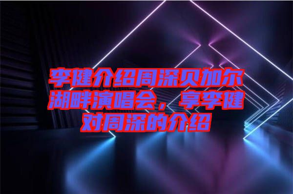 李健介紹周深貝加爾湖畔演唱會(huì)，享李健對(duì)周深的介紹