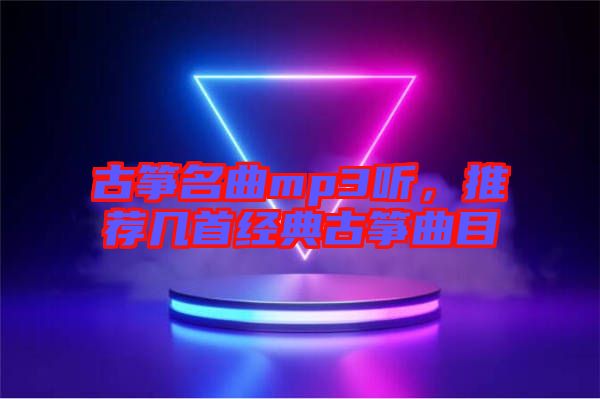 古箏名曲mp3聽，推薦幾首經典古箏曲目