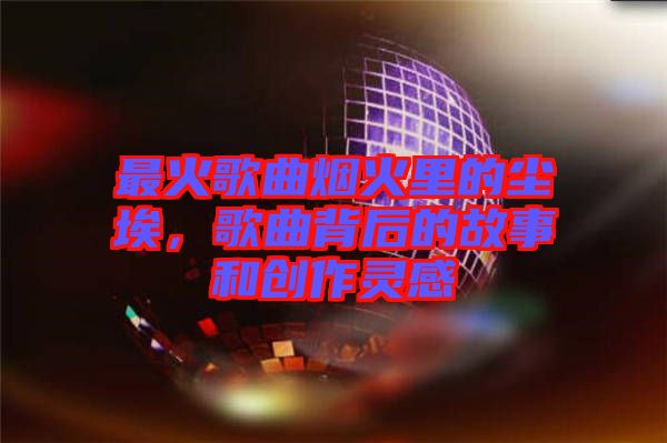 最火歌曲煙火里的塵埃，歌曲背后的故事和創(chuàng)作靈感