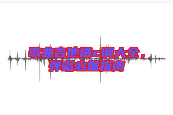 歌曲吉他譜c調(diào)大全，彈唱必備指南