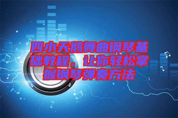 四小天鵝舞曲鋼琴基礎(chǔ)教程，讓你輕松掌握鋼琴?gòu)椬喾椒? width=