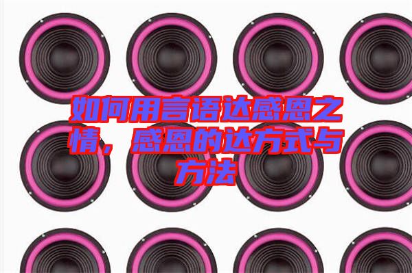 如何用言語達感恩之情，感恩的達方式與方法