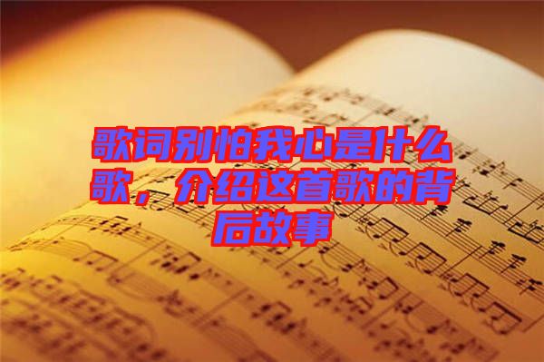 歌詞別怕我心是什么歌，介紹這首歌的背后故事