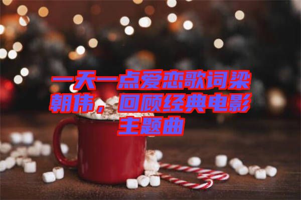 一天一點愛戀歌詞梁朝偉，回顧經(jīng)典電影主題曲