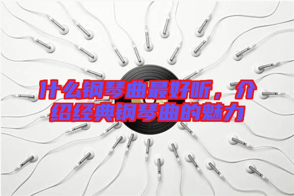 什么鋼琴曲最好聽，介紹經(jīng)典鋼琴曲的魅力