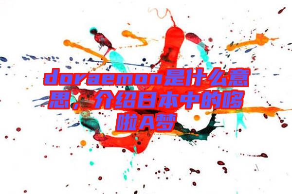 doraemon是什么意思，介紹日本中的哆啦A夢