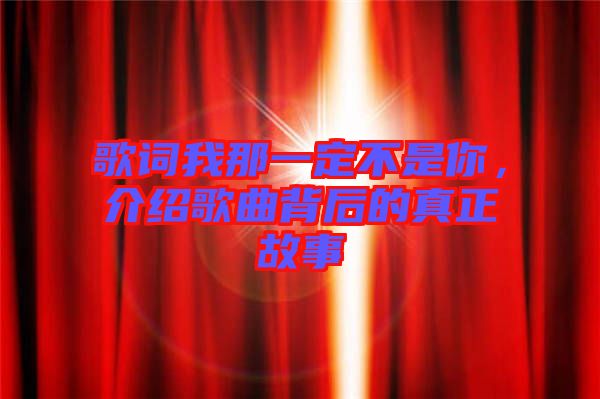 歌詞我那一定不是你，介紹歌曲背后的真正故事