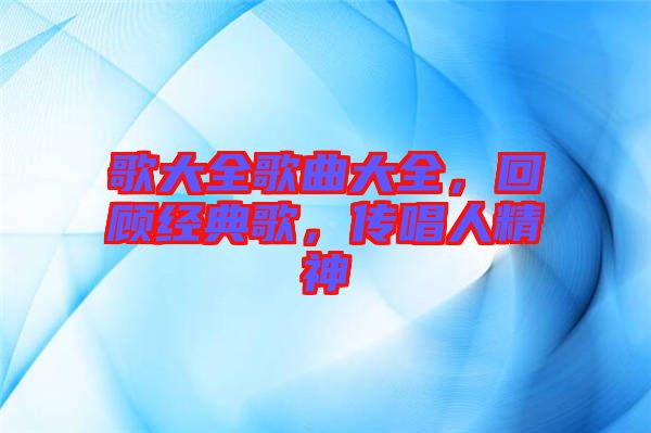 歌大全歌曲大全，回顧經(jīng)典歌，傳唱人精神