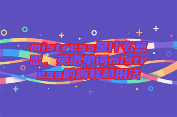mistress是什么意思，英語(yǔ)單詞mistress的解釋和用法