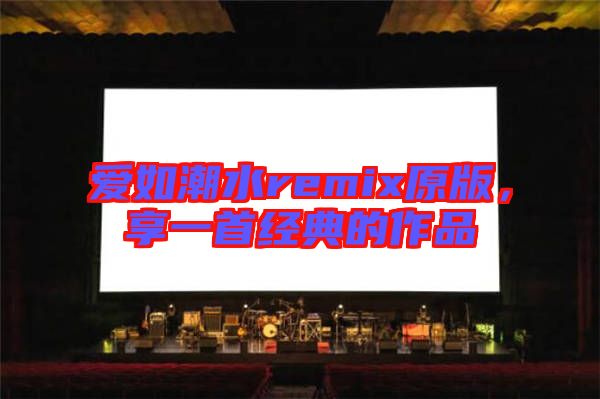 愛(ài)如潮水remix原版，享一首經(jīng)典的作品
